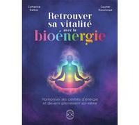 Retrouver Sa Vitalité Avec La Bioénergie - Harmoniser Ses Centres D'énergie Et Devenir Pleinement Soi-Même