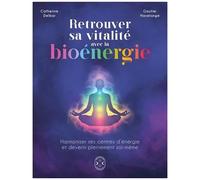 Retrouver Sa Vitalité Avec La Bioénergie - Harmoniser Ses Centres D'énergie Et Devenir Pleinement Soi-Même
