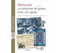 Retrouver un prisonnier de guerre XVIIIe-XXe siècles: Guide d'orientation dans les fonds d'archives
