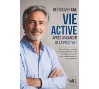 Retrouver une Vie Active Après un Cancer de la Prostate: Des solutions concrètes pour mieux gérer les effets secondaires, retrouver votre vitalité et avancer avec confiance.