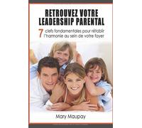 Retrouvez votre leadership parental: 7 clefs fondamentales pour rétablir l'harmonie au sein de votre foyer