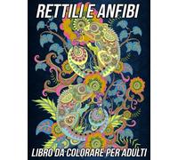 Rettili E Anfibi Libro Da Colorare Per Adulti: Disegni Divertenti, Facili E Rilassanti Di Serpenti, Camaleonti, Rane, Tartarughe E Molto Altro