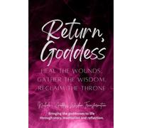 Return, Goddess: Heal the Wounds, Gather the Wisdom, Reclaim the Throne