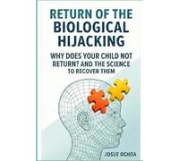 RETURN OF THE BIOLOGICAL HIJACKING: WHY DOES YOUR CHILD NOT RETURN? AND THE SCIENCE TO RECOVER THEM