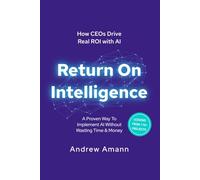 Return on Intelligence: A Proven Way To Implement AI Without Wasting Time & Money