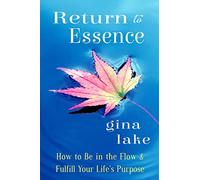 Return to Essence: How to Be in the Flow and Fulfill Your Life's Purpose