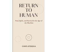 RETURN TO HUMAN: Soul, Spirit, and Survival in the Age of the Machine