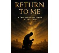 RETURN TO ME: A CALL TO HUMILITY, PRAYER, AND AWAKENING