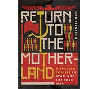Return to the Motherland: Displaced Soviets in World War II and the Cold War