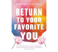 Return to Your Favorite You: Face the Truth of Your Dysfunctional Upbringing to Outgrow Self-Destructive Patterns and Embrace Your Authentic Self