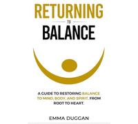 Returning to Balance: A mindful guide to restoring balance to mind, body, and spirit, from root to heart.