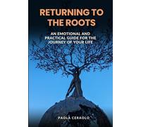 Returning to the Roots: An Emotional and Practical Guide for the Journey of Your Life