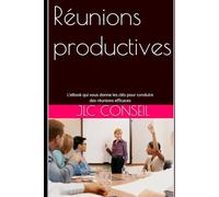 Réunions productives: Le petit guide qui vous donne les clés pour conduire des réunions efficaces