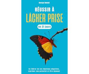 Réussir à lâcher prise en 21 jours: se libérer de ses émotions négatives, exprimer son potentiel et être épanoui