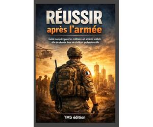 Réussir après l’armée: Guide complet pour les militaires et anciens soldats afin de réussir leur retour à la vie civile, professionnelle et financière
