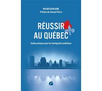 Réussir au Québec - Guide pratique pour les immigrants ambitieux S'intégrer, travailler, investir et bâtir un avenir solide au Québec - Wilner Bien-Aimé - Du Pantheon Eds - broché - Guide