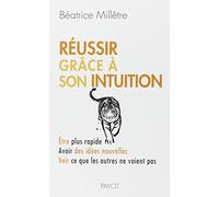 Réussir grâce à son intuition: Être plus rapide, avoir des idées nouvelles, voir ce que les autres ne voient pas