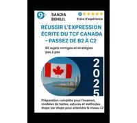 Réussir l’expression écrite du TCF Canada - Passez de B2 à C2 : 60 sujets corrigés et stratégies pas à pas: Préparation complète pour l’examen, ... étape par étape pour atteindre le niveau C2