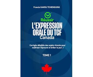 Réussir l’expression orale du TCF Canada: Corrigés détaillés des sujets récents pour maîtriser l'épreuve et briller le jour j