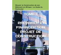 Réussir la Construction de son Bâtiment en Afrique : Le Guide du Particulier: TOME 1 - PRÉPARER ET FINANCER SON PROJET DE CONSTRUCTION