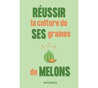 Réussir la culture de ses graines de melons: Du semis à la récolte, le guide complet pour avoir de très bonnes plantations chaque année