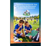 Réussir la Transition U9 - Foot à 8 : Le Livre des Éducateurs: 6 Mois d'Entraînements