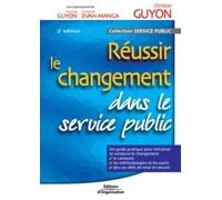 Réussir Le Changement Dans Le Service Public: Un Guide Pratique Pour Initialiser Et Conduire Le Changement. Le Contexte. Les Méthodologies Et Les Outi