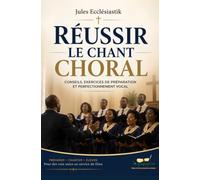 REUSSIR LE CHANT CHORALE: CONSEILS, EXERCICES DE PRÉPARATION ET PERFECTIONNEMENT VOCALE