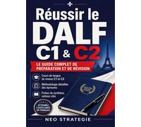 Réussir le DALF C1 & C2: Le guide complet de préparation et de révision. Cours de langue de niveau C1 et C2, méthodologie détaillée des épreuves, fiches de synthèse, notions clés