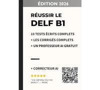 Réussir le DELF B1: 10 tests écrits complets avec corrigés détaillés + correcteur IA + bonus