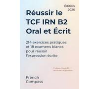 Réussir le TCF IRN B2 Oral et Écrit: 214 exercices pratiques et 18 examens blancs pour réussir les expressions orale et écrite