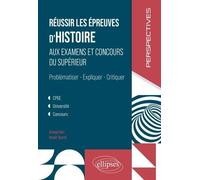 Réussir Les Épreuves D'histoire Aux Examens Et Concours Du Supérieur - Problématiser, Expliquer, Critiquer - Cpge, Université, Concours