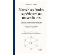 Réussir les études supérieures ou universitaires : les facteurs déterminants: Une approche psychologique, cognitive et éducative