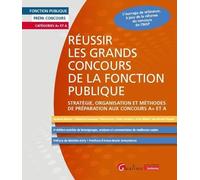 Réussir les grands concours de la fonction publique: Stratégie, organisation et méthodes de préparation aux concours A+ et A - L'ouvrage de référence, ... analyses et commentaires de meilleures copies