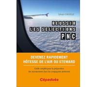 Réussir les sélections PNC. Devenez rapidement hôtesse de l'air ou steward. Guide complet pour la préparation des recrutements dans les compagnies aériennes. 3e édition