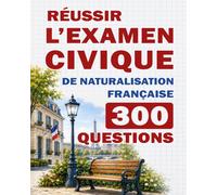 Réussir l'Examen Civique de Naturalisation Française: 300 Questions Commentées et Classées par Thème - Aller à l’essentiel pour réussir