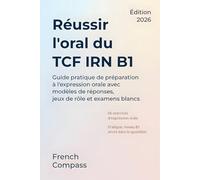 Réussir l'oral du TCF IRN B1: Guide pratique de préparation à l'expression orale avec modèles de réponses, jeux de rôle et examens blancs
