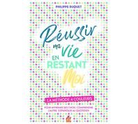 Réussir Ma Vie En Restant Moi - La Méthode 4 Couleurs - Pour Afirmer Ses Choix, Comprendre L'autre, S'épanouir Au Quotidien