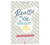 Réussir Ma Vie En Restant Moi - La Méthode 4 Couleurs - Pour Afirmer Ses Choix, Comprendre L'autre, S'épanouir Au Quotidien
