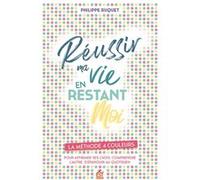 Réussir Ma Vie En Restant Moi - La Méthode 4 Couleurs - Pour Afirmer Ses Choix, Comprendre L'autre, S'épanouir Au Quotidien
