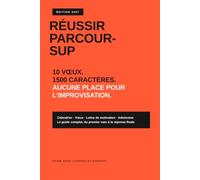 Réussir Parcoursup: Calendrier, vœux, lettre de motivation, admission - Le guide complet, du premier vœu à la réponse finale