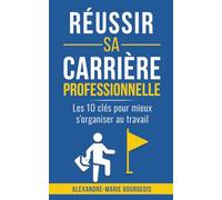 Réussir sa carrière professionnelle: Les 10 clés pour mieux s'organiser au travail