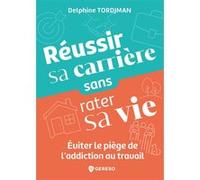 Réussir sa carrière sans rater sa vie: Éviter le piège de l'addiction au travail