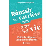Réussir sa carrière sans rater sa vie: Éviter le piège de l'addiction au travail