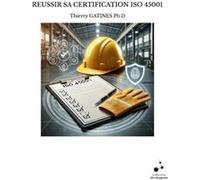 Reussir sa certification iso 45001 Thierry GATINES Ph.D (Auteur)