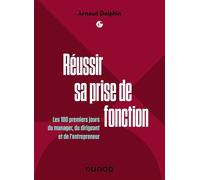 Réussir sa prise de fonction Les 100 premiers jours du manager, du dirigeant et de l'entrepreneur - Arnaud Delphin - Dunod - broché - Guide
