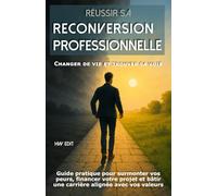 Réussir sa reconversion professionnelle : Changer de vie et trouver sa voie: Guide pratique pour surmonter vos peurs, financer votre projet et bâtir une carrière alignée avec vos valeurs