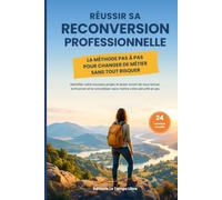 Réussir sa reconversion professionnelle: La méthode pas à pas pour changer de métier sans tout risquer
