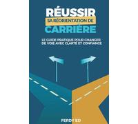 Réussir sa réorientation de carrière: Le guide pratique pour changer de voie avec clarté et confiance