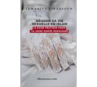 RÉUSSIR SA VIE SEXUELLE EN ISLAM: LE GUIDE PRATIQUE POUR LA JEUNE MARIÉE MUSULMANE